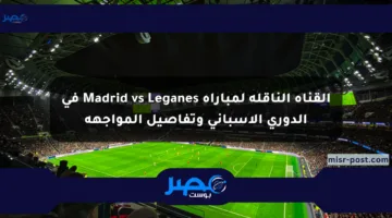 القناة الناقلة لمباراة Madrid vs Leganes في الدوري الإسباني وتفاصيل المواجهة